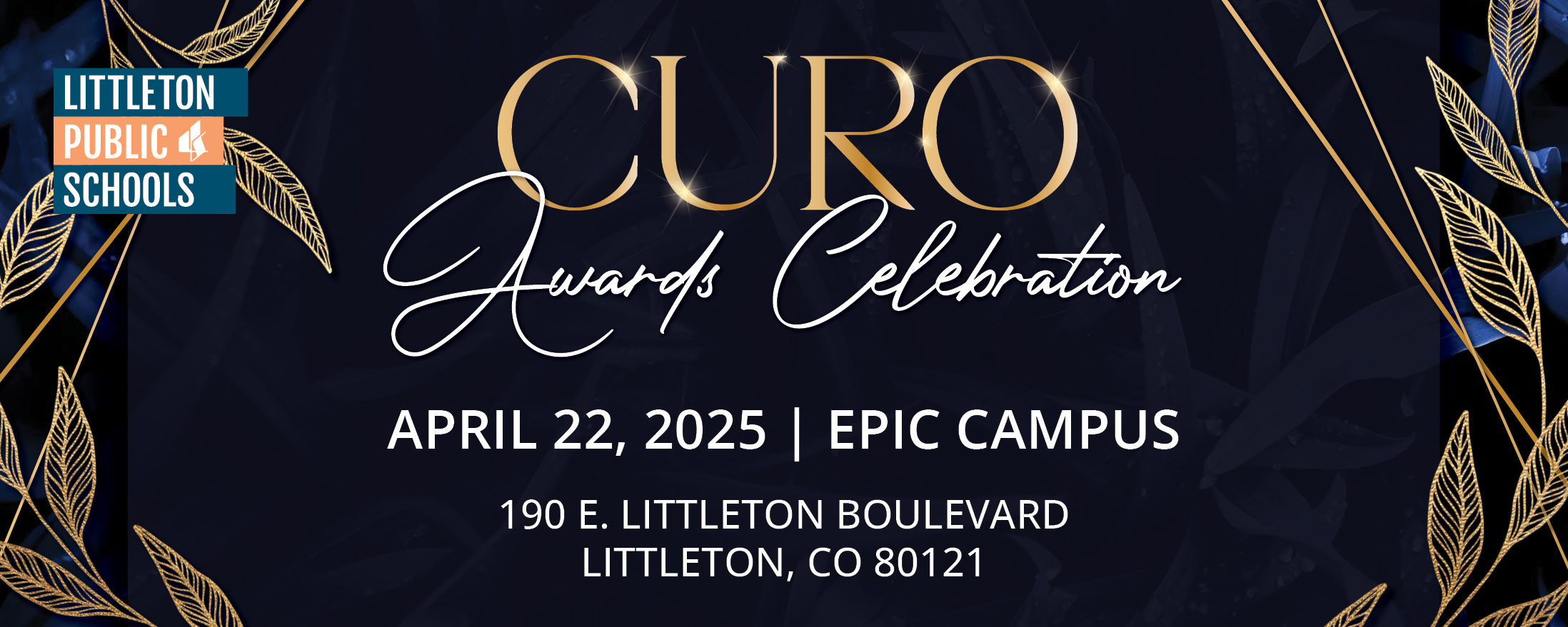 A digital graphic design invitation for the "CURO Awards Celebration" features a dark blue background with gold decorative leaves and diagonal gold lines. The word "CURO" is in large, gold, serif font with a sparkling effect, and "Awards Celebration" is in an elegant, white script font. Below, event details are in white uppercase letters: "April 22, 2025 | EPIC Campus" followed by the address "190 E. Littleton Boulevard, Littleton, CO 80121." The top left corner displays the Littleton Public Schools (LPS) logo. The design is sophisticated, using a dark and gold color scheme.